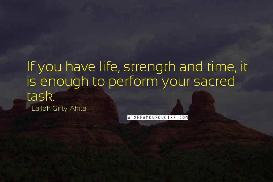 Lailah Gifty Akita Quotes: If you have life, strength and time, it is enough to perform your sacred task.