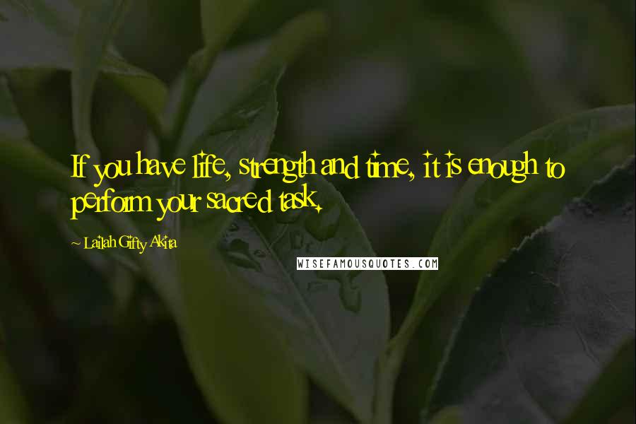 Lailah Gifty Akita Quotes: If you have life, strength and time, it is enough to perform your sacred task.