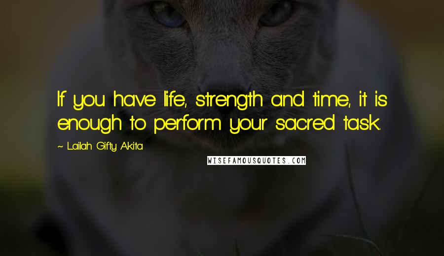 Lailah Gifty Akita Quotes: If you have life, strength and time, it is enough to perform your sacred task.