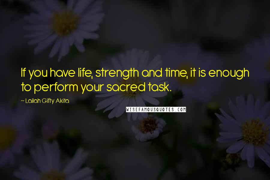 Lailah Gifty Akita Quotes: If you have life, strength and time, it is enough to perform your sacred task.