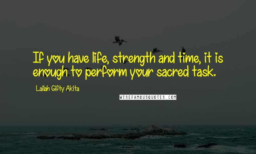 Lailah Gifty Akita Quotes: If you have life, strength and time, it is enough to perform your sacred task.