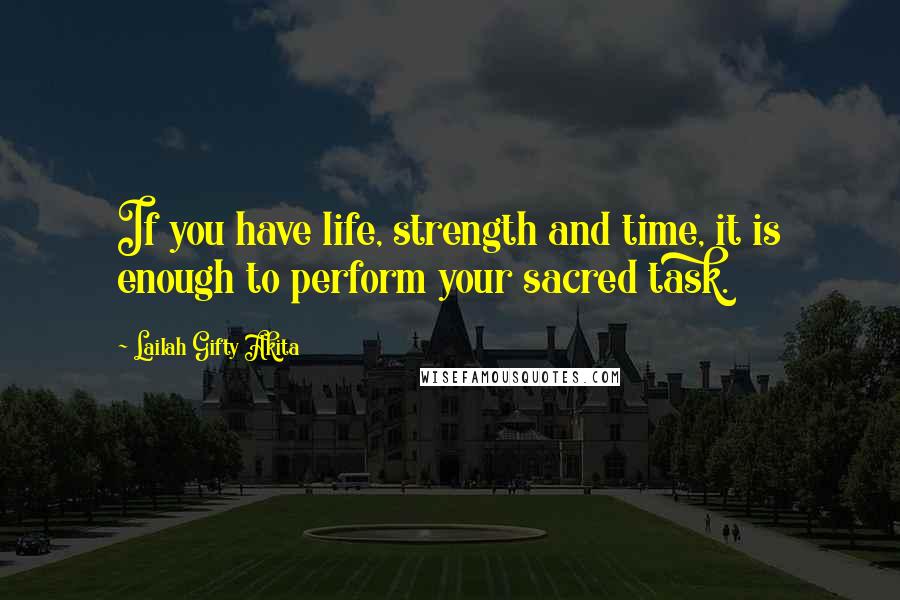 Lailah Gifty Akita Quotes: If you have life, strength and time, it is enough to perform your sacred task.