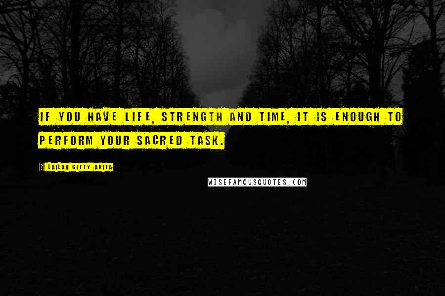 Lailah Gifty Akita Quotes: If you have life, strength and time, it is enough to perform your sacred task.