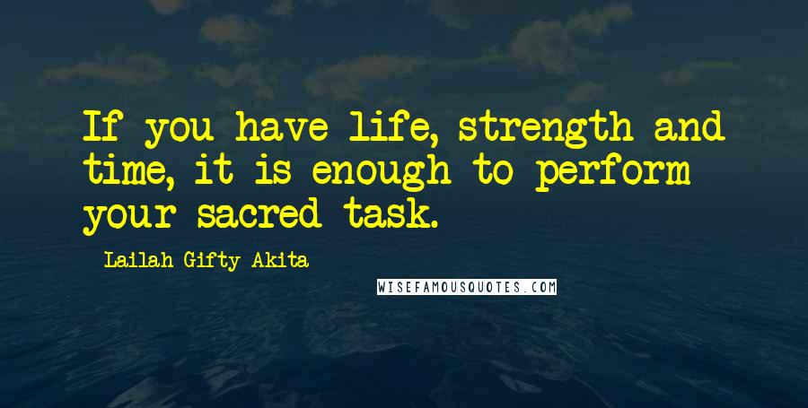 Lailah Gifty Akita Quotes: If you have life, strength and time, it is enough to perform your sacred task.