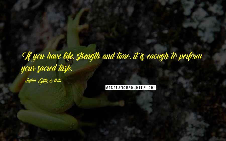 Lailah Gifty Akita Quotes: If you have life, strength and time, it is enough to perform your sacred task.