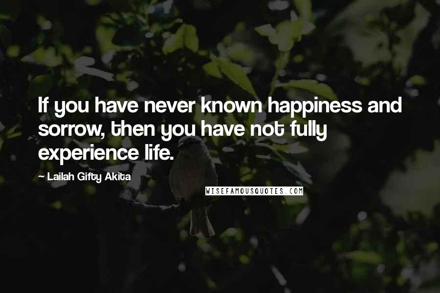 Lailah Gifty Akita Quotes: If you have never known happiness and sorrow, then you have not fully experience life.