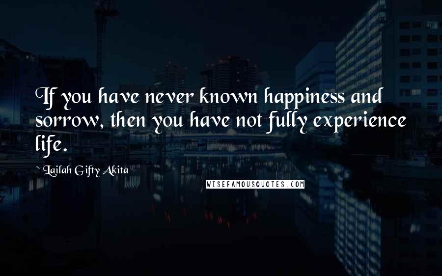 Lailah Gifty Akita Quotes: If you have never known happiness and sorrow, then you have not fully experience life.