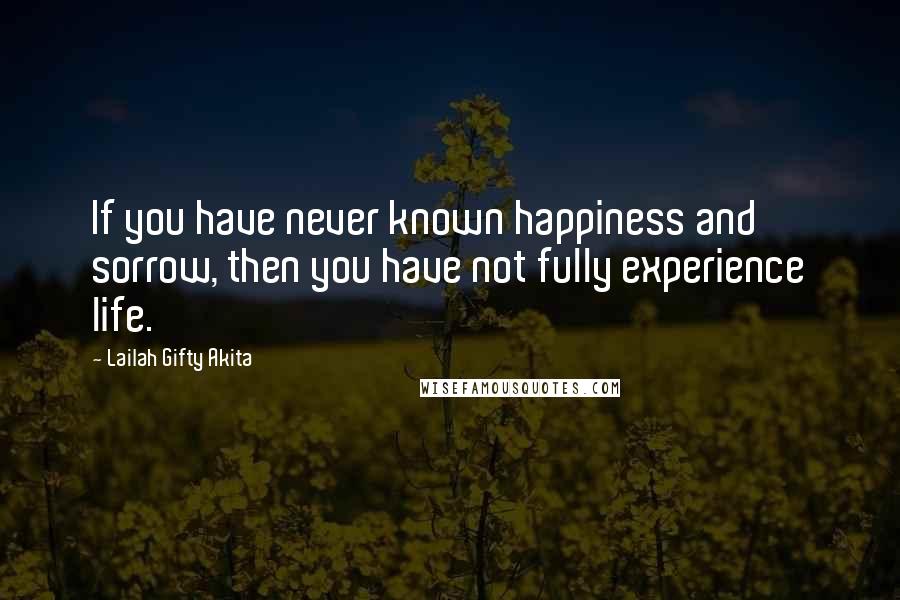 Lailah Gifty Akita Quotes: If you have never known happiness and sorrow, then you have not fully experience life.