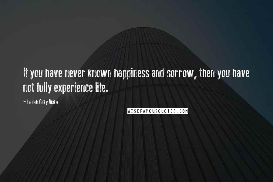 Lailah Gifty Akita Quotes: If you have never known happiness and sorrow, then you have not fully experience life.