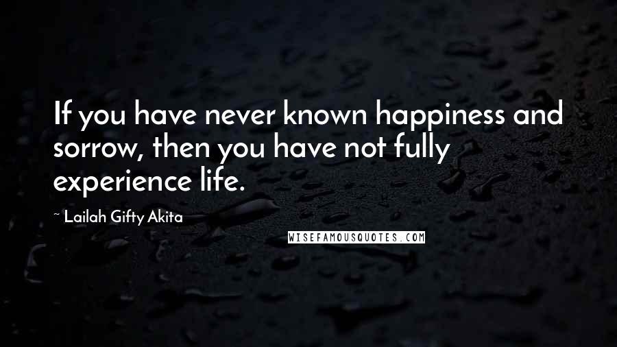 Lailah Gifty Akita Quotes: If you have never known happiness and sorrow, then you have not fully experience life.