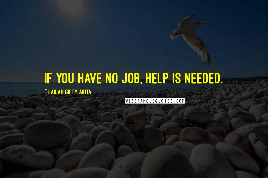 Lailah Gifty Akita Quotes: If you have no job, help is needed.