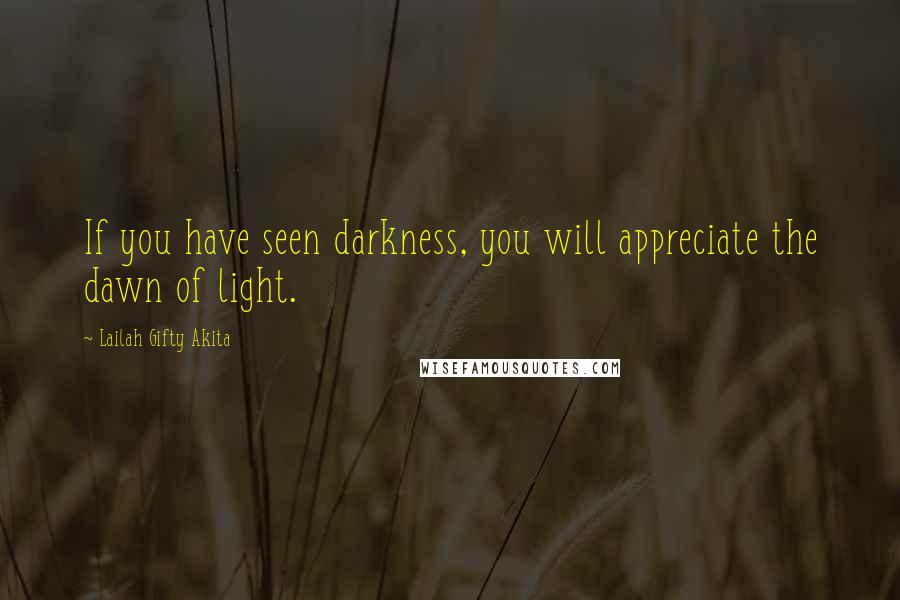 Lailah Gifty Akita Quotes: If you have seen darkness, you will appreciate the dawn of light.