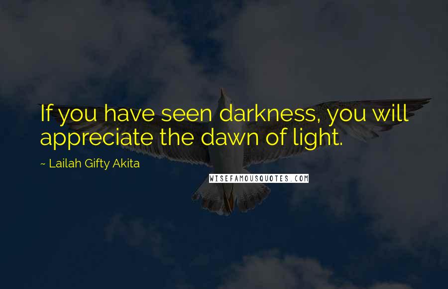 Lailah Gifty Akita Quotes: If you have seen darkness, you will appreciate the dawn of light.