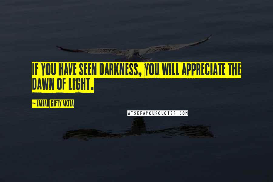 Lailah Gifty Akita Quotes: If you have seen darkness, you will appreciate the dawn of light.