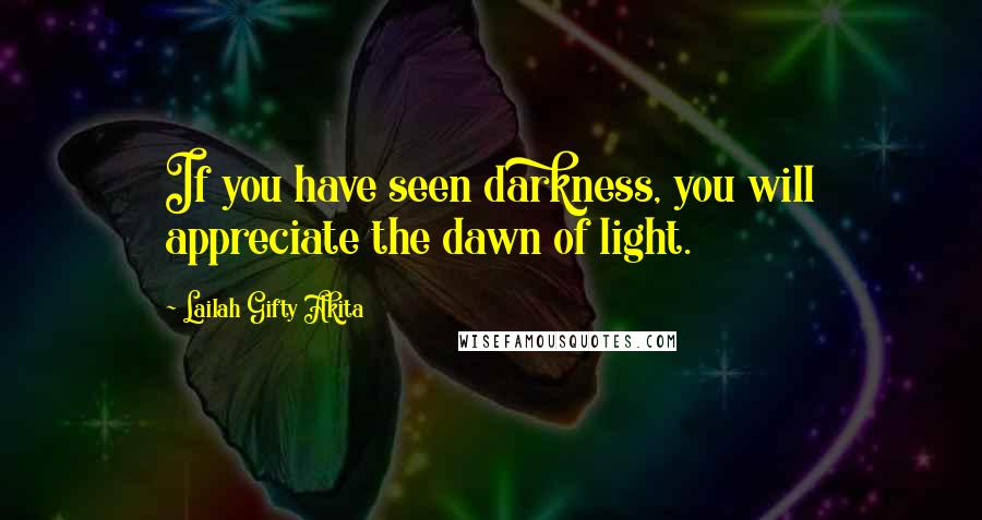 Lailah Gifty Akita Quotes: If you have seen darkness, you will appreciate the dawn of light.