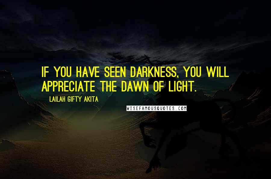 Lailah Gifty Akita Quotes: If you have seen darkness, you will appreciate the dawn of light.