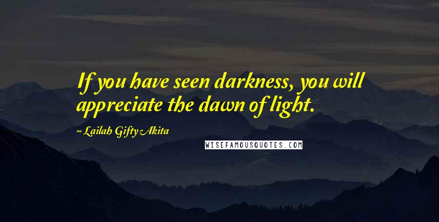 Lailah Gifty Akita Quotes: If you have seen darkness, you will appreciate the dawn of light.