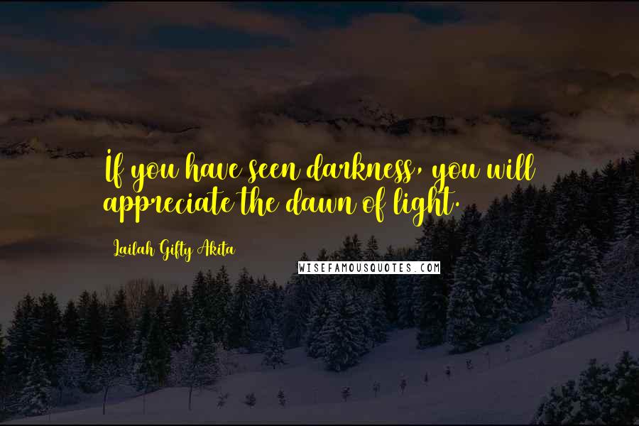 Lailah Gifty Akita Quotes: If you have seen darkness, you will appreciate the dawn of light.