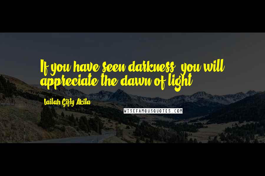 Lailah Gifty Akita Quotes: If you have seen darkness, you will appreciate the dawn of light.