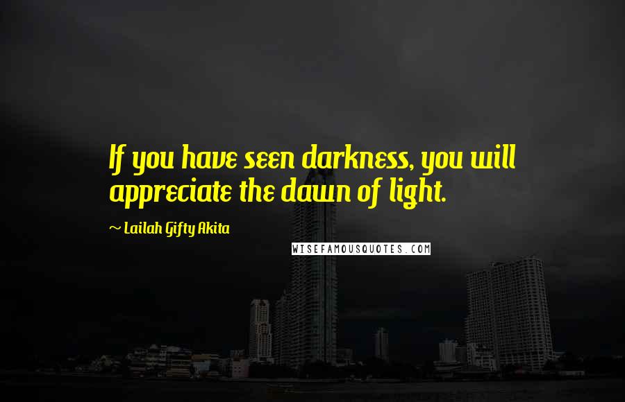 Lailah Gifty Akita Quotes: If you have seen darkness, you will appreciate the dawn of light.