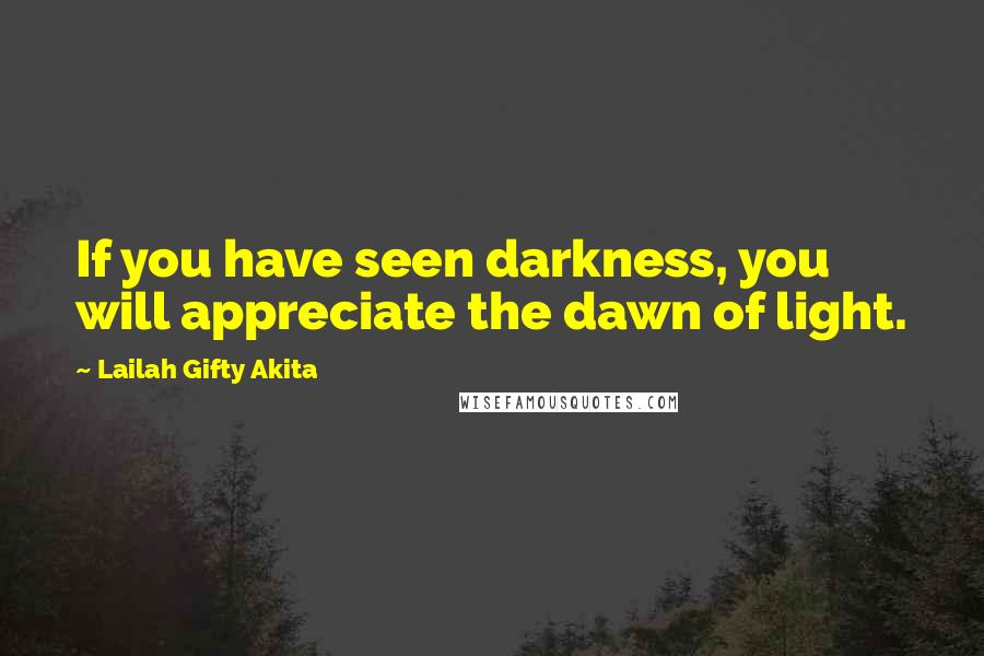 Lailah Gifty Akita Quotes: If you have seen darkness, you will appreciate the dawn of light.