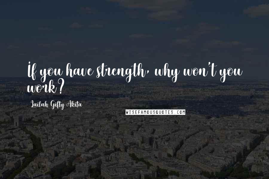 Lailah Gifty Akita Quotes: If you have strength, why won't you work?