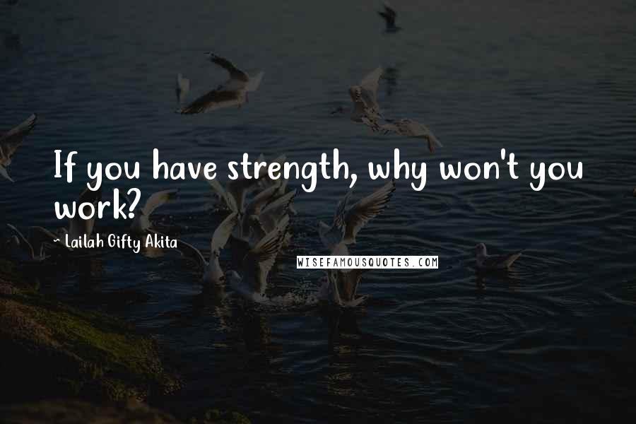 Lailah Gifty Akita Quotes: If you have strength, why won't you work?