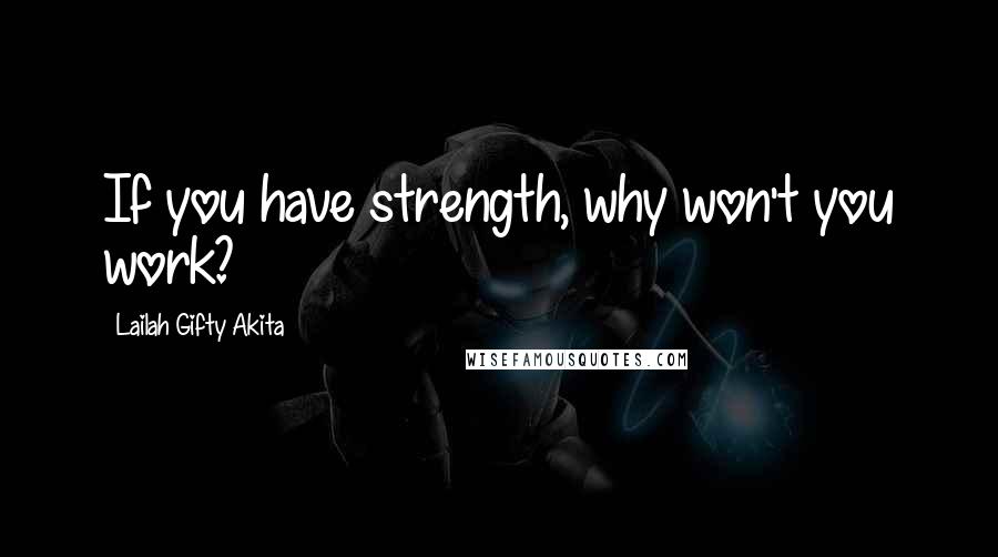 Lailah Gifty Akita Quotes: If you have strength, why won't you work?