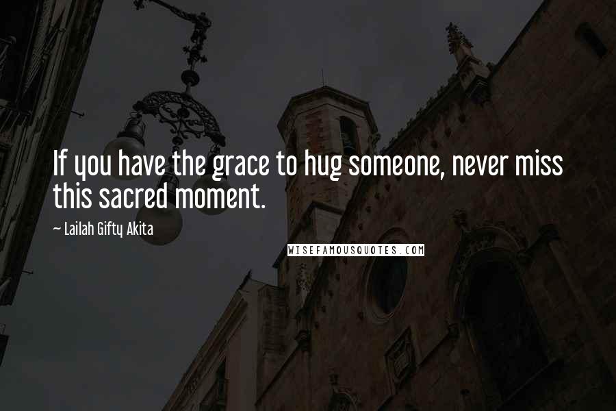 Lailah Gifty Akita Quotes: If you have the grace to hug someone, never miss this sacred moment.
