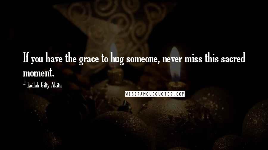 Lailah Gifty Akita Quotes: If you have the grace to hug someone, never miss this sacred moment.