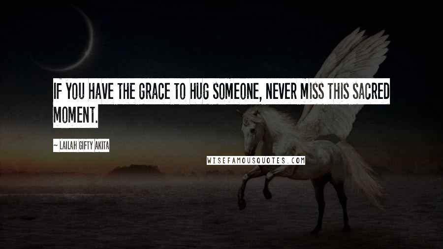 Lailah Gifty Akita Quotes: If you have the grace to hug someone, never miss this sacred moment.