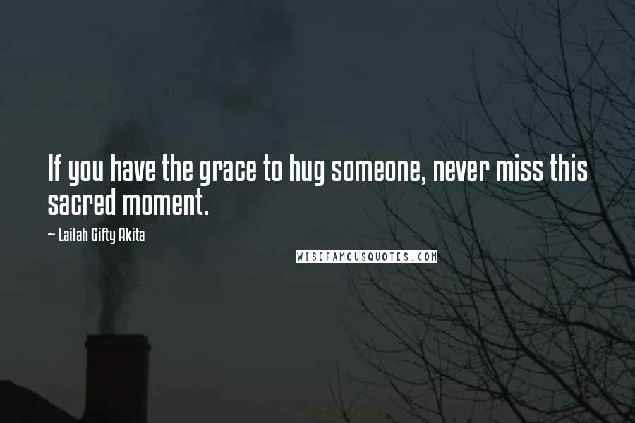 Lailah Gifty Akita Quotes: If you have the grace to hug someone, never miss this sacred moment.