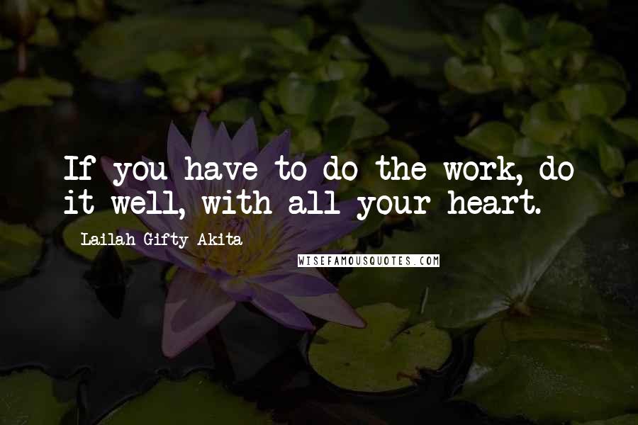 Lailah Gifty Akita Quotes: If you have to do the work, do it well, with all your heart.