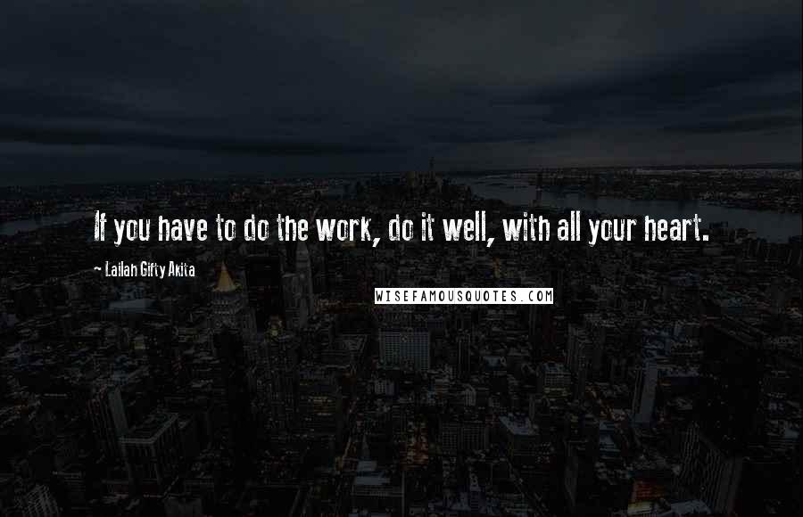 Lailah Gifty Akita Quotes: If you have to do the work, do it well, with all your heart.