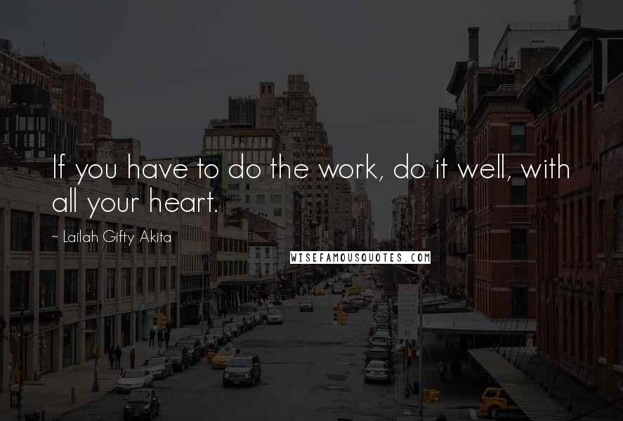 Lailah Gifty Akita Quotes: If you have to do the work, do it well, with all your heart.