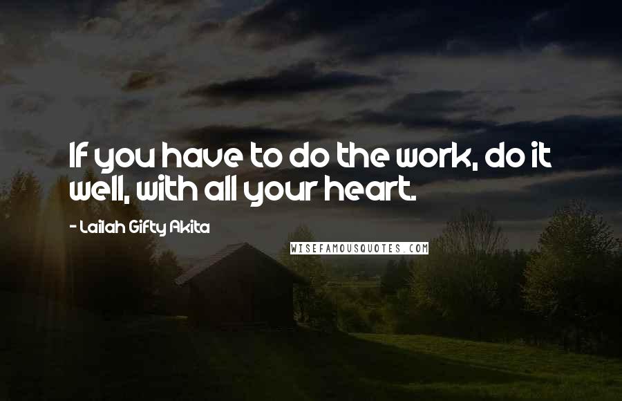 Lailah Gifty Akita Quotes: If you have to do the work, do it well, with all your heart.