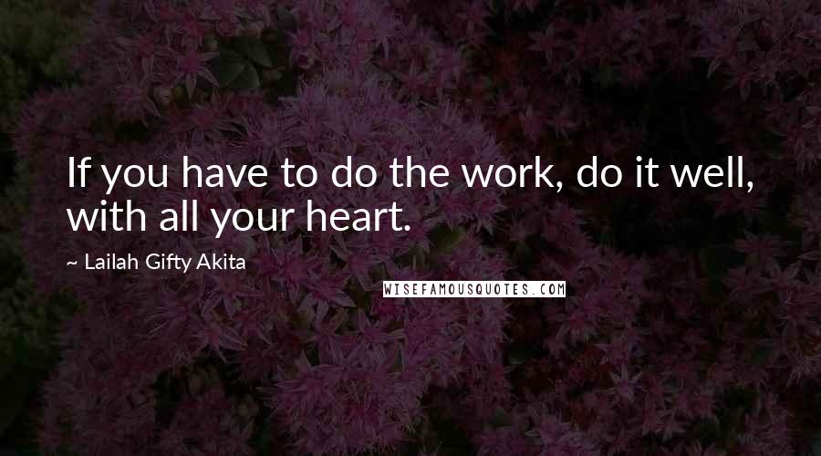 Lailah Gifty Akita Quotes: If you have to do the work, do it well, with all your heart.