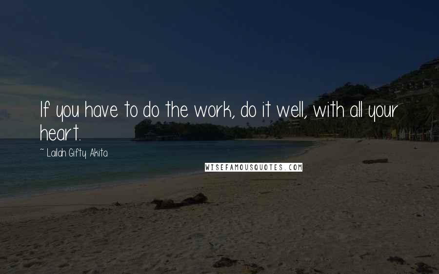 Lailah Gifty Akita Quotes: If you have to do the work, do it well, with all your heart.