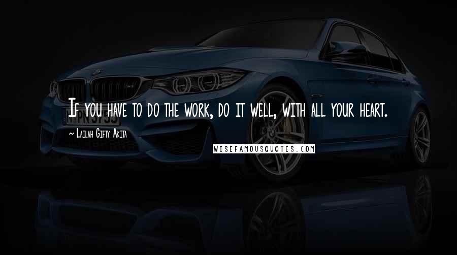 Lailah Gifty Akita Quotes: If you have to do the work, do it well, with all your heart.