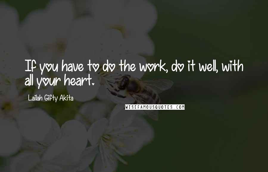 Lailah Gifty Akita Quotes: If you have to do the work, do it well, with all your heart.