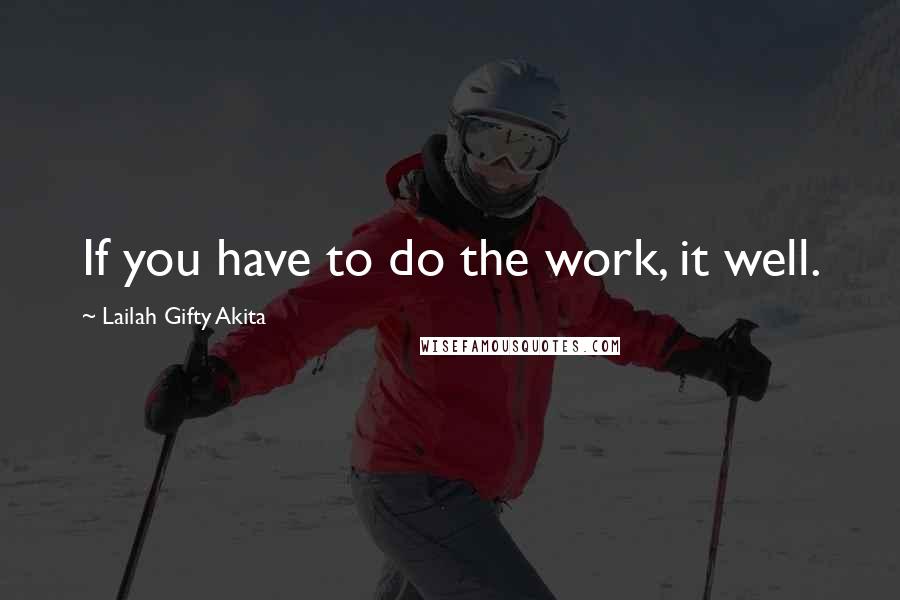 Lailah Gifty Akita Quotes: If you have to do the work, it well.