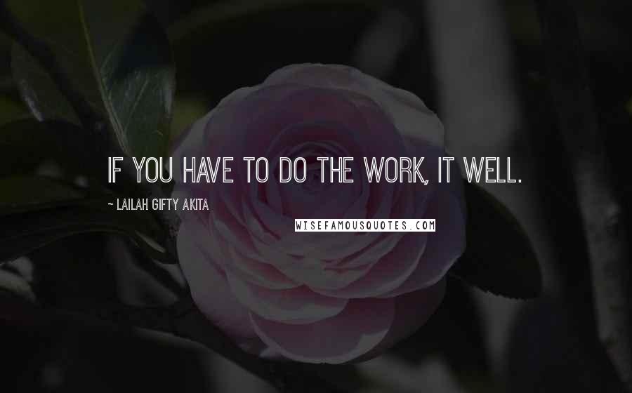 Lailah Gifty Akita Quotes: If you have to do the work, it well.