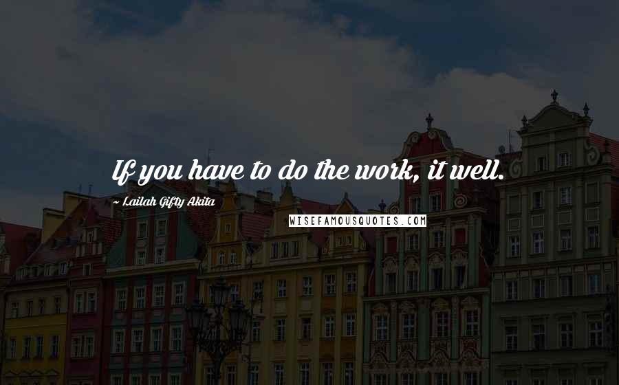 Lailah Gifty Akita Quotes: If you have to do the work, it well.