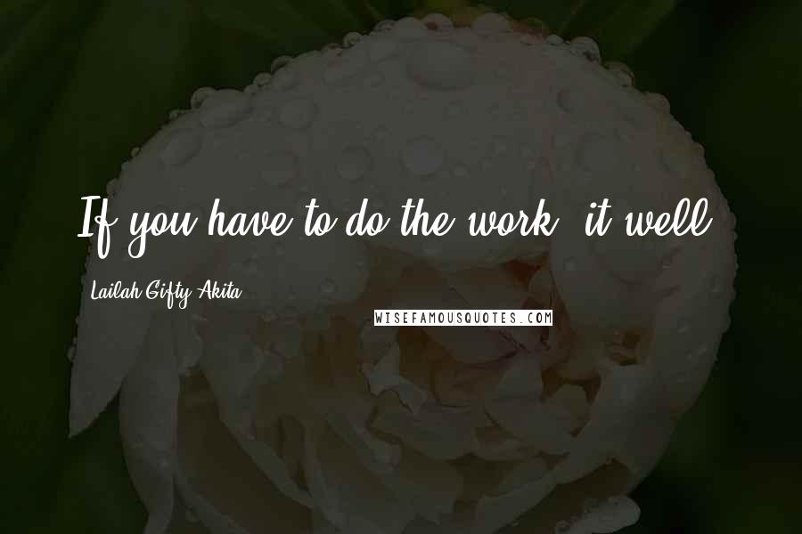 Lailah Gifty Akita Quotes: If you have to do the work, it well.
