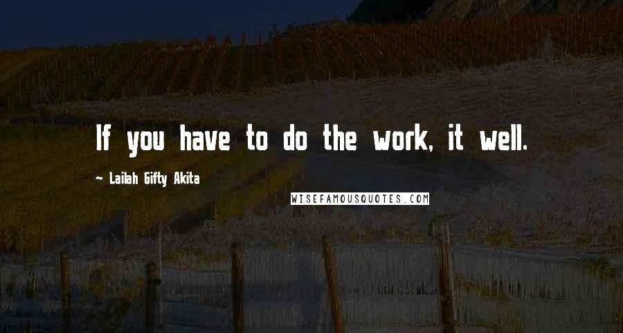 Lailah Gifty Akita Quotes: If you have to do the work, it well.