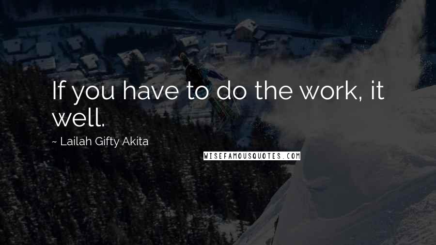 Lailah Gifty Akita Quotes: If you have to do the work, it well.