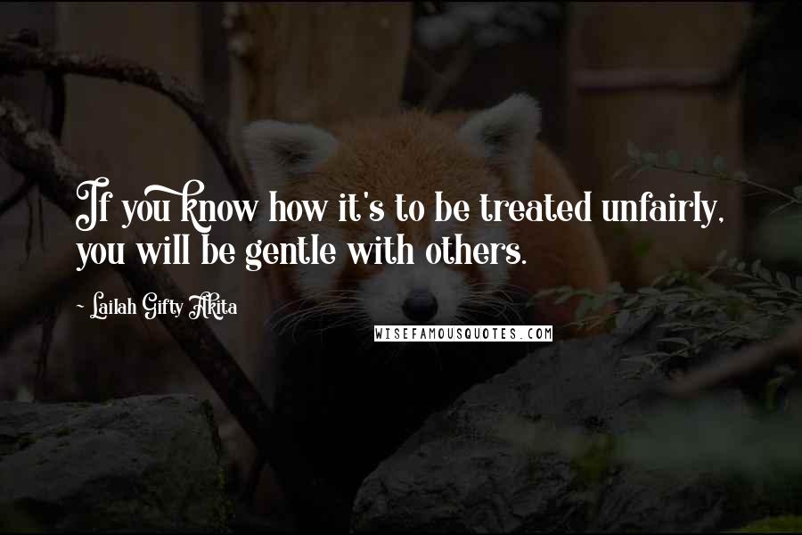 Lailah Gifty Akita Quotes: If you know how it's to be treated unfairly, you will be gentle with others.