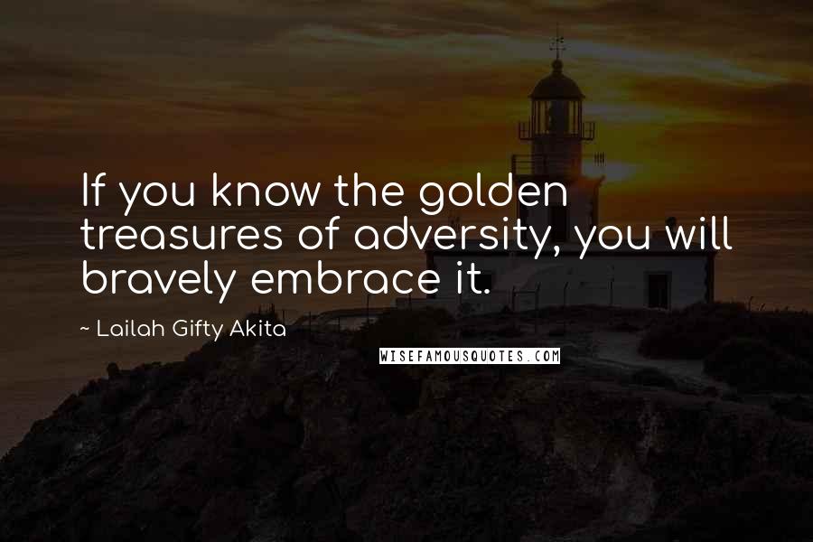 Lailah Gifty Akita Quotes: If you know the golden treasures of adversity, you will bravely embrace it.