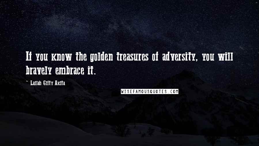 Lailah Gifty Akita Quotes: If you know the golden treasures of adversity, you will bravely embrace it.