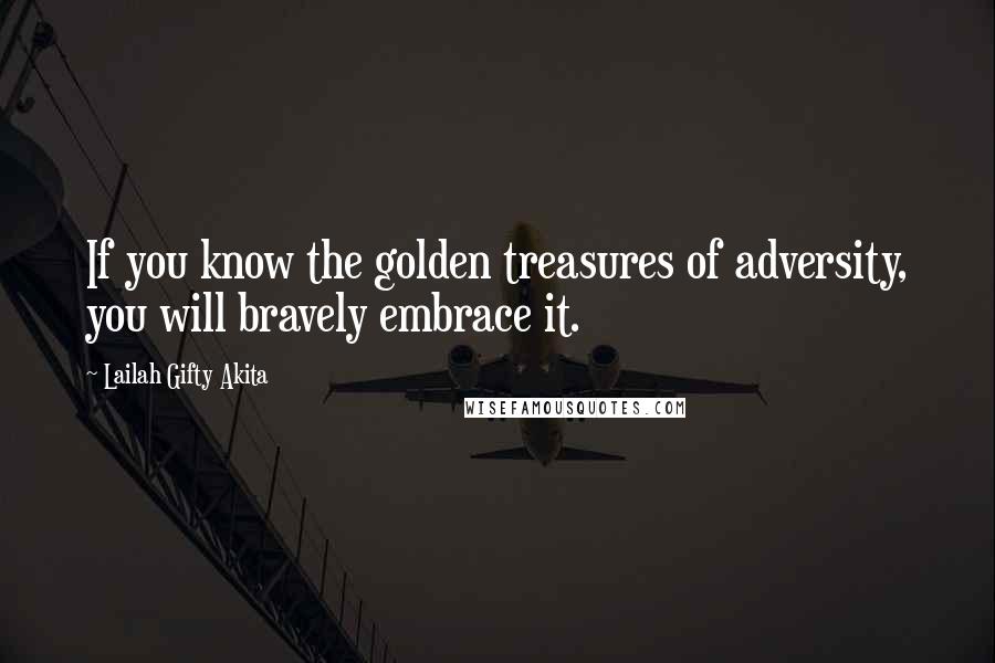 Lailah Gifty Akita Quotes: If you know the golden treasures of adversity, you will bravely embrace it.